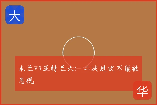 米兰vs亚特兰大：二次进攻不能被忽视