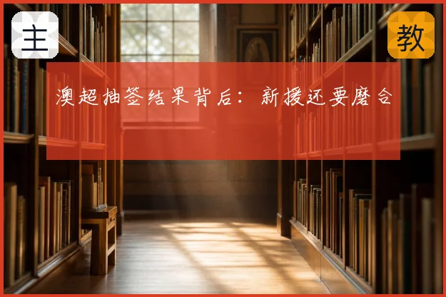 澳超抽签结果背后：新援还要磨合