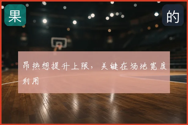 昂热想提升上限，关键在场地宽度利用