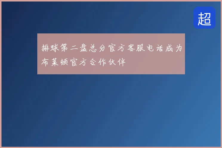 排球第二盘总分官方客服电话成为布莱顿官方合作伙伴